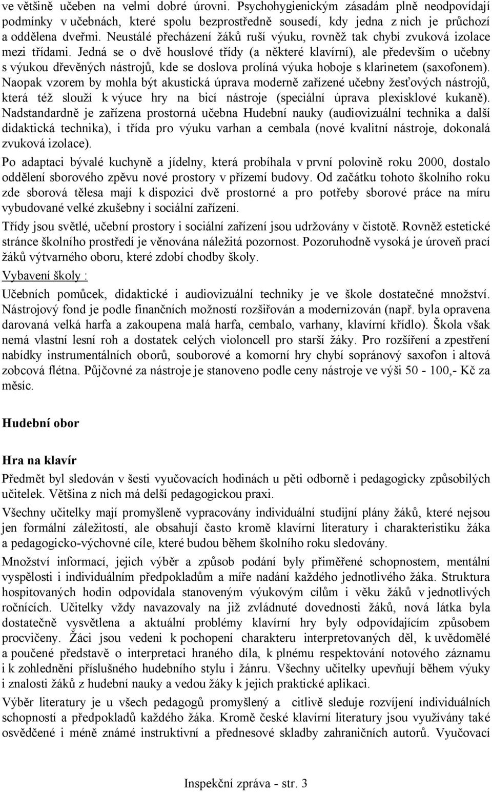 Jedná se o dvě houslové třídy (a některé klavírní), ale především o učebny s výukou dřevěných nástrojů, kde se doslova prolíná výuka hoboje s klarinetem (saxofonem).