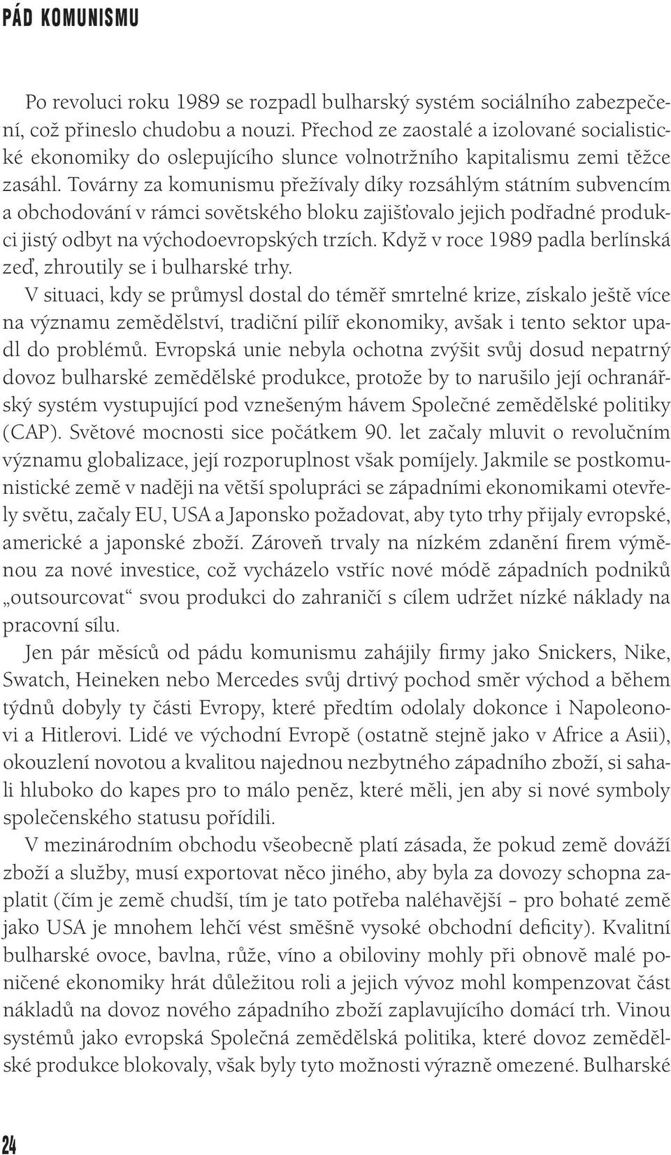 Továrny za komunismu přežívaly díky rozsáhlým státním subvencím a obchodování v rámci sovětského bloku zajišťovalo jejich podřadné produkci jistý odbyt na východoevropských trzích.