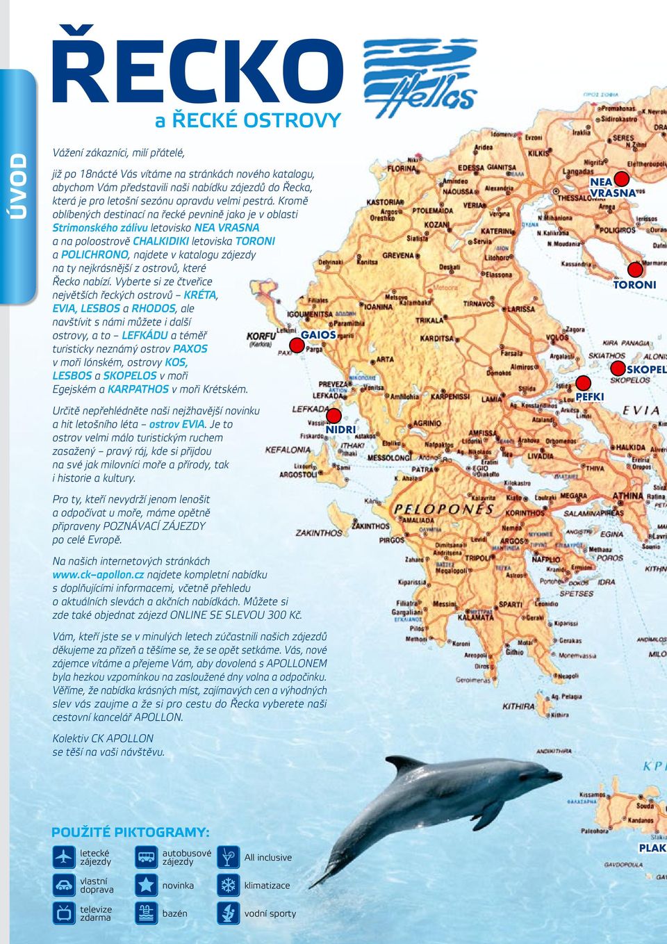 Kromě oblíbených destinací na řecké pevnině jako je v oblasti Strimonského zálivu letovisko NEA VRASNA a na poloostrově CHALKIDIKI letoviska TORONI a POLICHRONO, najdete v katalogu zájezdy na ty