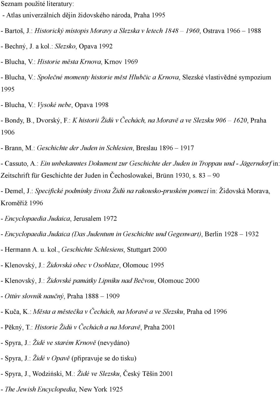 : Vysoké nebe, Opava 1998 - Bondy, B., Dvorský, F.: K historii Židů v Čechách, na Moravě a ve Slezsku 906 1620, Praha 1906 - Brann, M.