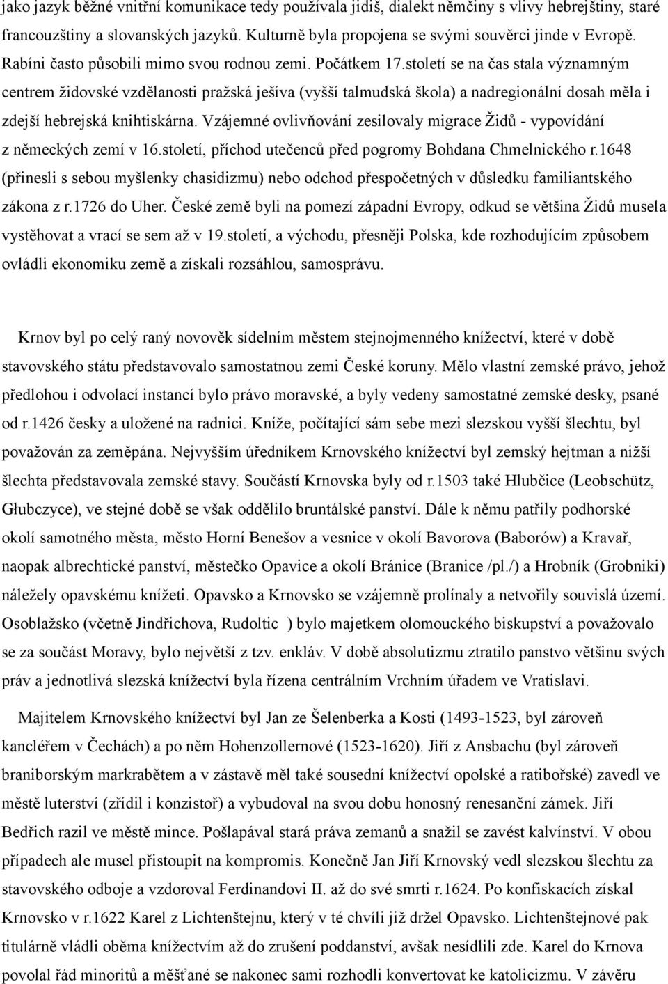 století se na čas stala významným centrem židovské vzdělanosti pražská ješíva (vyšší talmudská škola) a nadregionální dosah měla i zdejší hebrejská knihtiskárna.