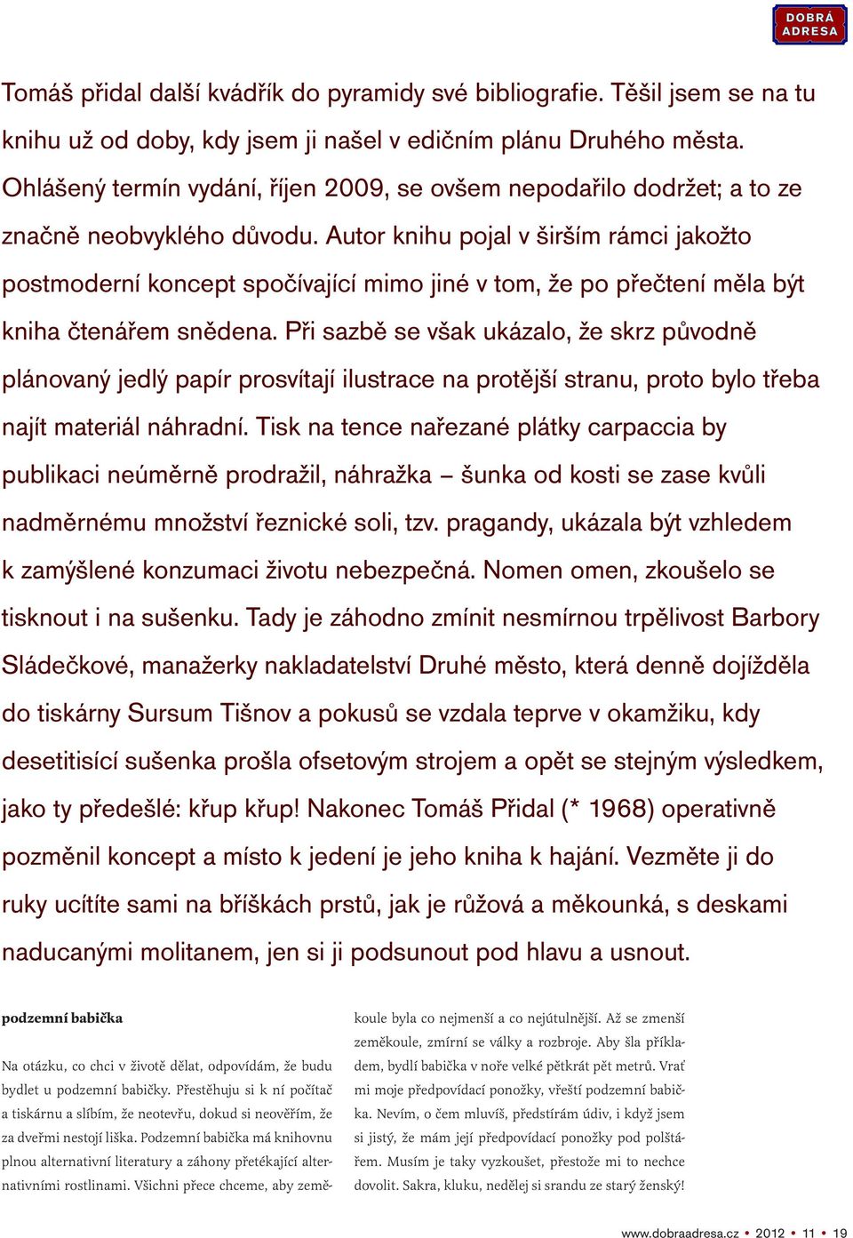 Autor knihu pojal v širším rámci jakožto postmoderní koncept spočívající mimo jiné v tom, že po přečtení měla být kniha čtenářem snědena.