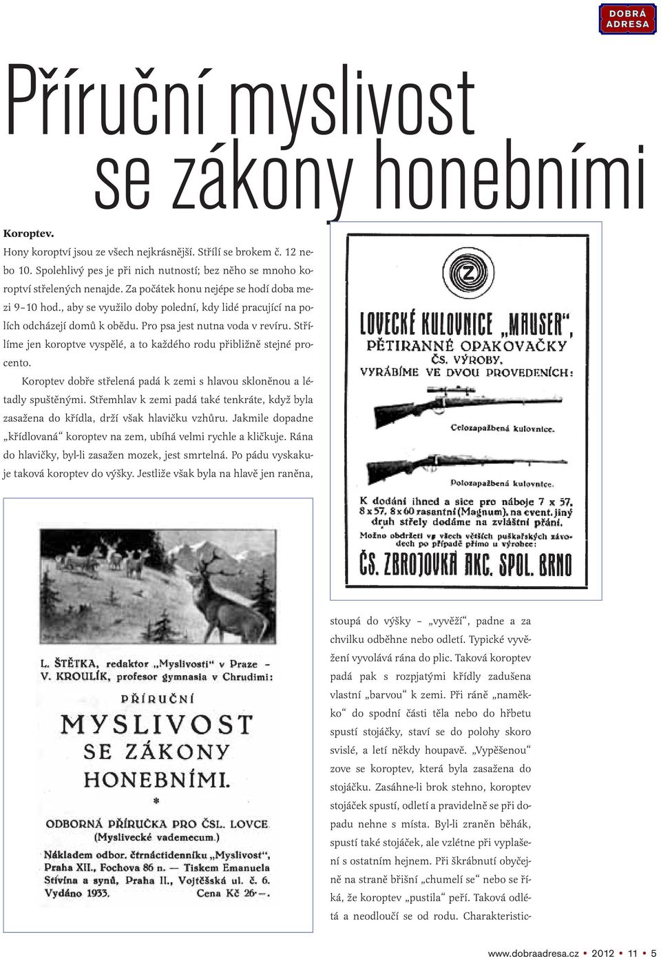 , aby se využilo doby polední, kdy lidé pracující na polích odcházejí domů k obědu. Pro psa jest nutna voda v revíru. Střílíme jen koroptve vyspělé, a to každého rodu přibližně stejné procento.