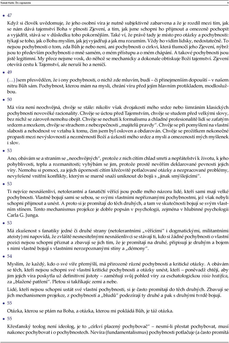 Také ví, že právě tady je místo pro otázky a pochybnosti: týkají se toho, jak o Bohu myslím, jak jej vyjadřuji a jak mu rozumím. Vždy ho vidím lidsky, nedostatečně.