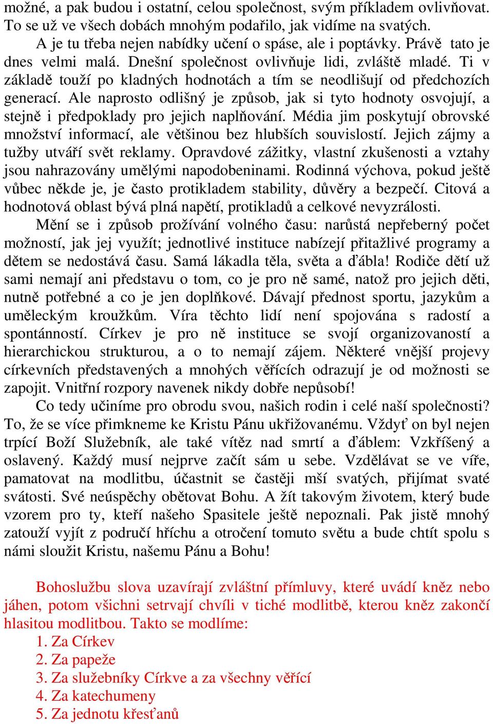 Ale naprosto odlišný je způsob, jak si tyto hodnoty osvojují, a stejně i předpoklady pro jejich naplňování. Média jim poskytují obrovské množství informací, ale většinou bez hlubších souvislostí.