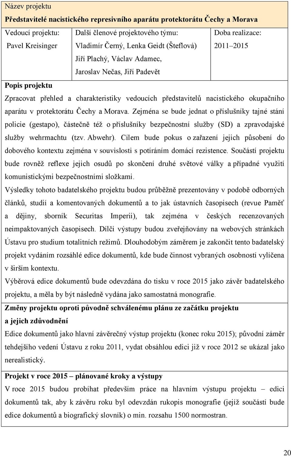 protektorátu Čechy a Morava. Zejména se bude jednat o příslušníky tajné stání policie (gestapo), částečně též o příslušníky bezpečnostní služby (SD) a zpravodajské služby wehrmachtu (tzv. Abwehr).