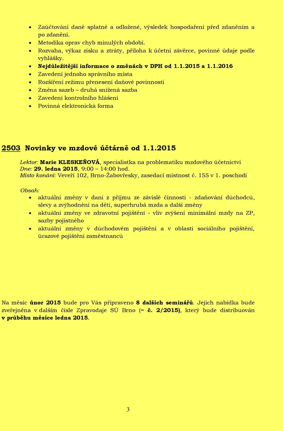 1.2015 a 1.1.2016 Zavedení jednoho správního místa Rozšíření režimu přenesení daňové povinnosti Změna sazeb druhá snížená sazba Zavedení kontrolního hlášení Povinná elektronická forma 2503 Novinky ve