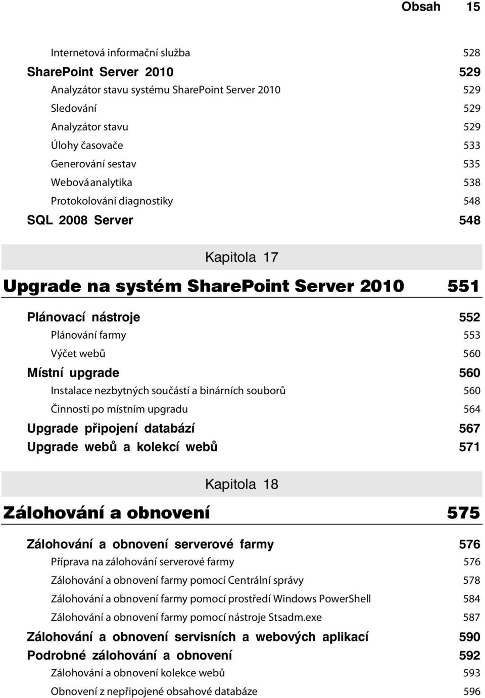 upgrade 560 Instalace nezbytných součástí a binárních souborů 560 Činnosti po místním upgradu 564 Upgrade připojení databází 567 Upgrade webů a kolekcí webů 571 Kapitola 18 Zálohování a obnovení 575