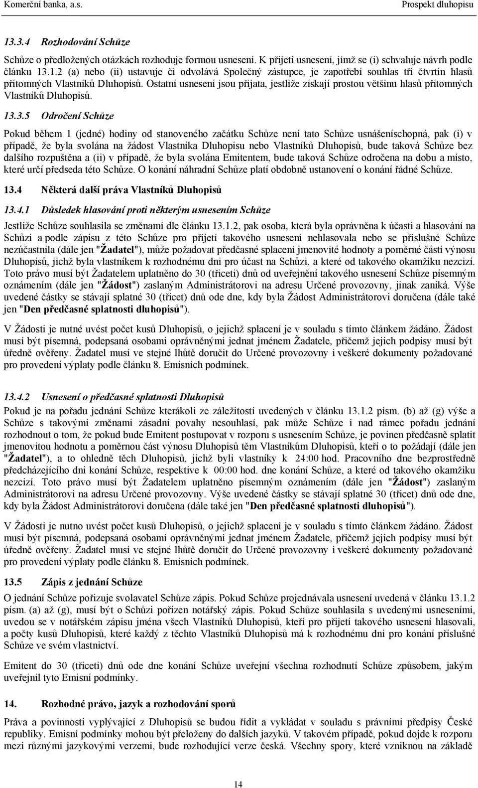 3.5 Odročení Schůze Pokud během 1 (jedné) hodiny od stanoveného začátku Schůze není tato Schůze usnášeníschopná, pak (i) v případě, že byla svolána na žádost Vlastníka Dluhopisu nebo Vlastníků