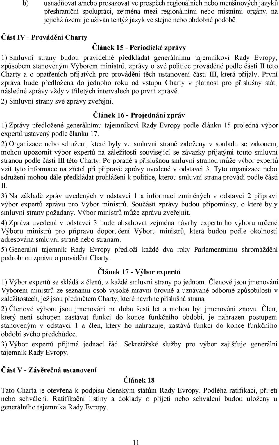 Část IV - Provádění Charty Článek 15 - Periodické zprávy 1) Smluvní strany budou pravidelně předkládat generálnímu tajemníkovi Rady Evropy, způsobem stanoveným Výborem ministrů, zprávy o své politice