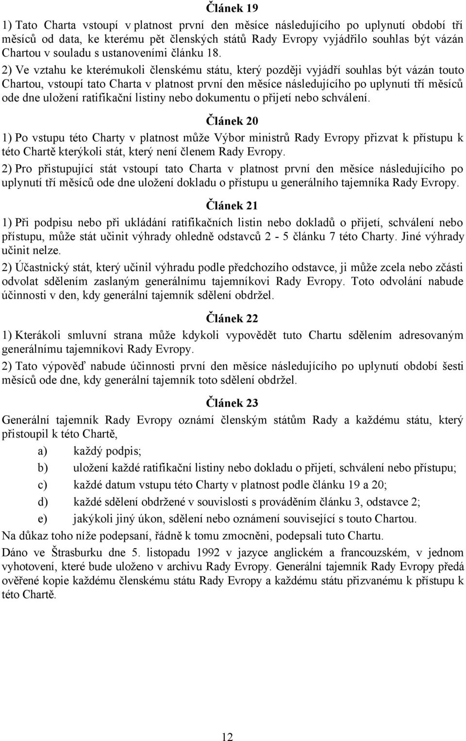 2) Ve vztahu ke kterémukoli členskému státu, který později vyjádří souhlas být vázán touto Chartou, vstoupí tato Charta v platnost první den měsíce následujícího po uplynutí tří měsíců ode dne