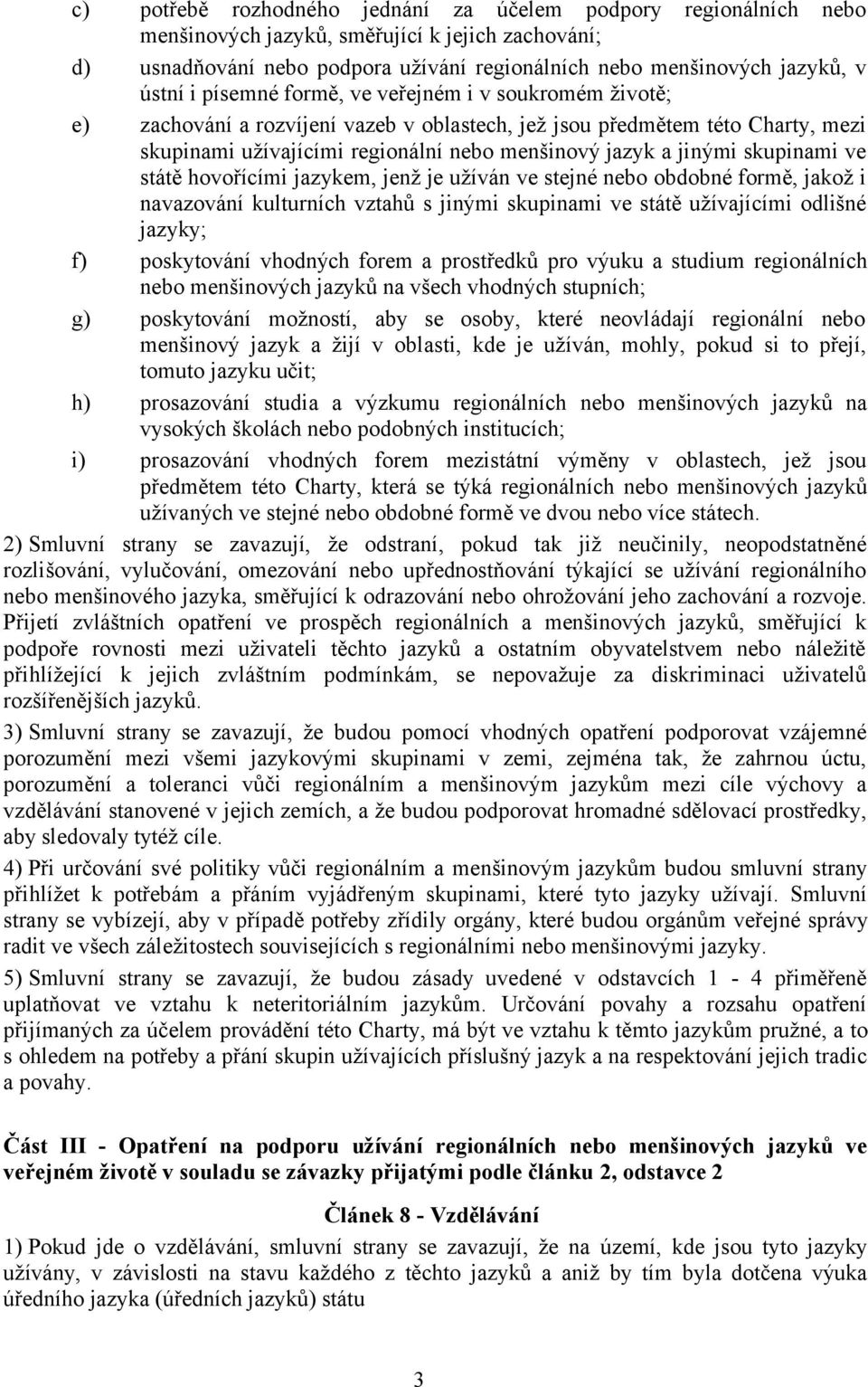 skupinami ve státě hovořícími jazykem, jenž je užíván ve stejné nebo obdobné formě, jakož i navazování kulturních vztahů s jinými skupinami ve státě užívajícími odlišné jazyky; f) poskytování