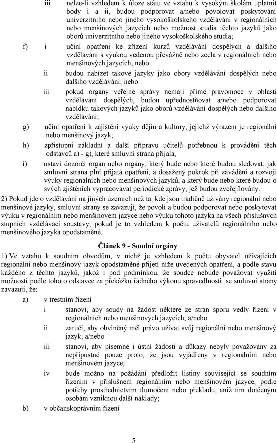 s výukou vedenou převážně nebo zcela v regionálních nebo menšinových jazycích; nebo ii budou nabízet takové jazyky jako obory vzdělávání dospělých nebo dalšího vzdělávání; nebo iii pokud orgány