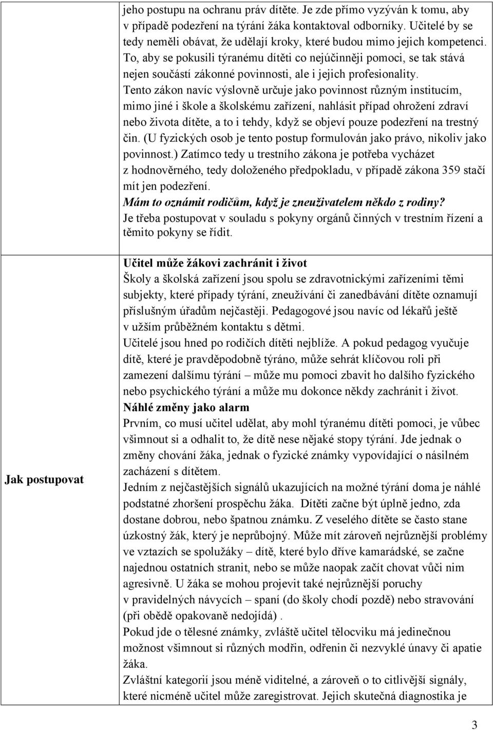 To, aby se pokusili týranému dítěti co nejúčinněji pomoci, se tak stává nejen součástí zákonné povinnosti, ale i jejich profesionality.