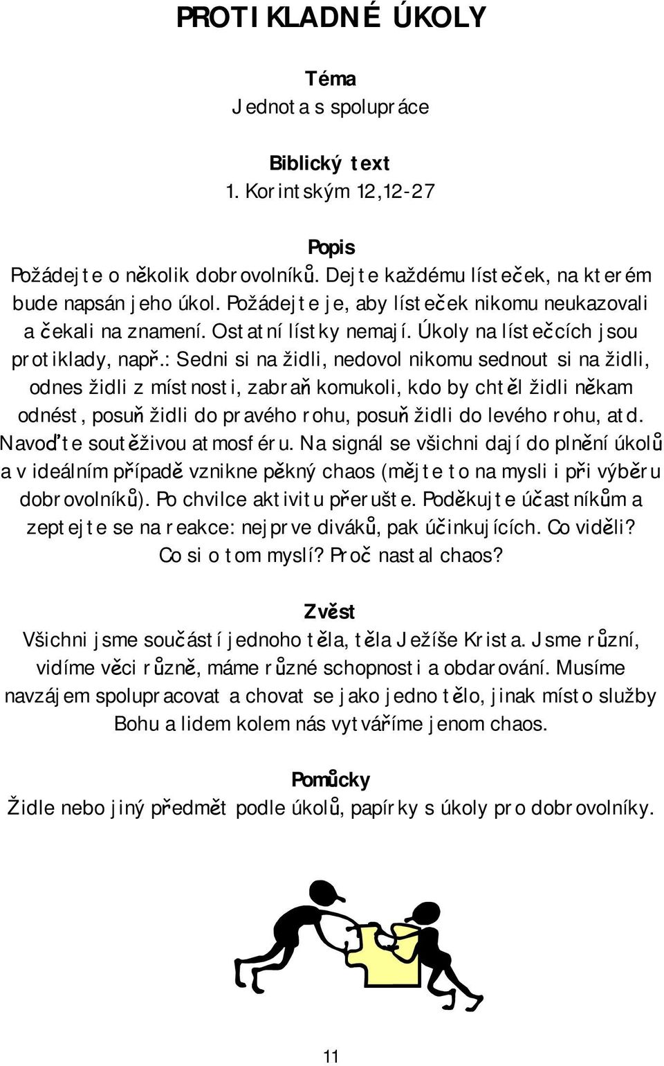 : Sedni si na židli, nedovol nikomu sednout si na židli, odnes židli z místnosti, zabraň komukoli, kdo by chtěl židli někam odnést, posuň židli do pravého rohu, posuň židli do levého rohu, atd.