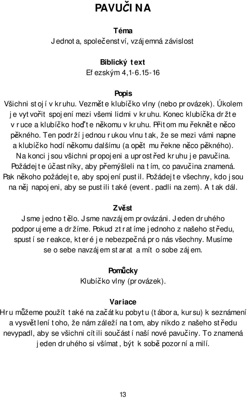 Ten podrží jednou rukou vlnu tak, že se mezi vámi napne a klubíčko hodí někomu dalšímu (a opět mu řekne něco pěkného). Na konci jsou všichni propojeni a uprostřed kruhu je pavučina.