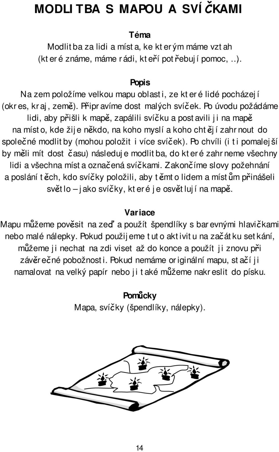 Po úvodu požádáme lidi, aby přišli k mapě, zapálili svíčku a postavili ji na mapě na místo, kde žije někdo, na koho myslí a koho chtějí zahrnout do společné modlitby (mohou položit i více svíček).