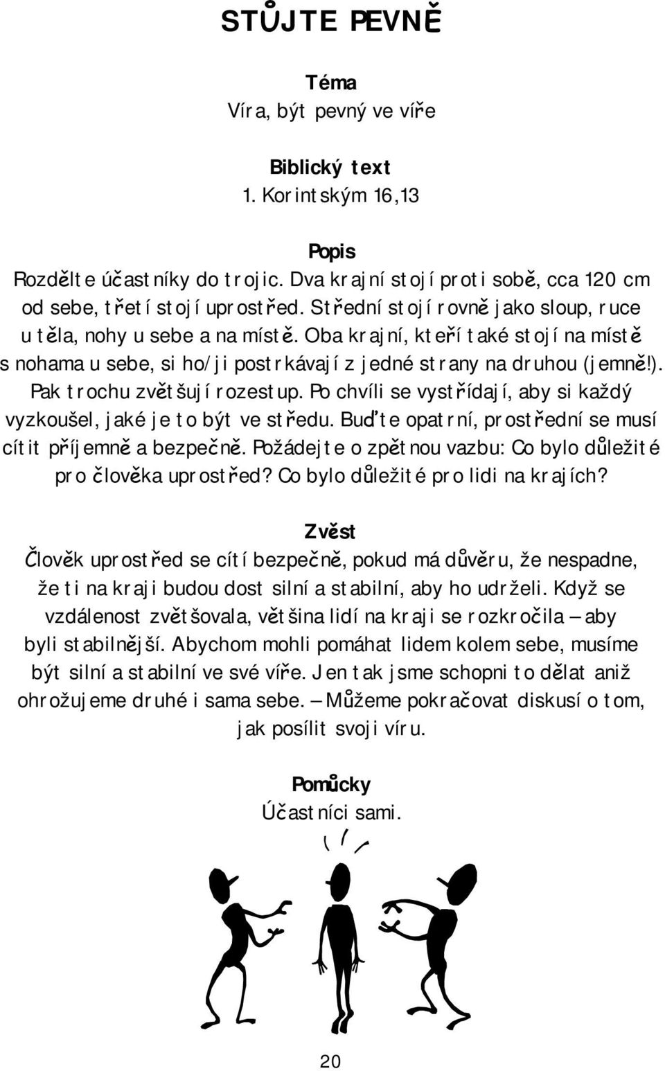 Pak trochu zvětšují rozestup. Po chvíli se vystřídají, aby si každý vyzkoušel, jaké je to být ve středu. Buďte opatrní, prostřední se musí cítit příjemně a bezpečně.