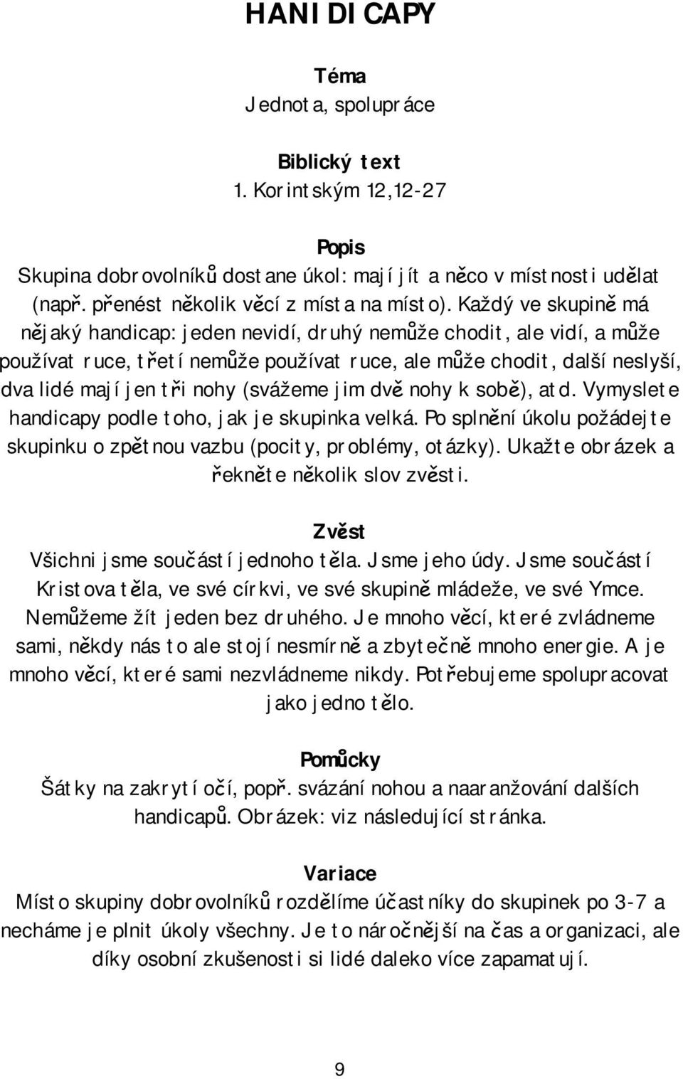 jim dvě nohy k sobě), atd. Vymyslete handicapy podle toho, jak je skupinka velká. Po splnění úkolu požádejte skupinku o zpětnou vazbu (pocity, problémy, otázky).