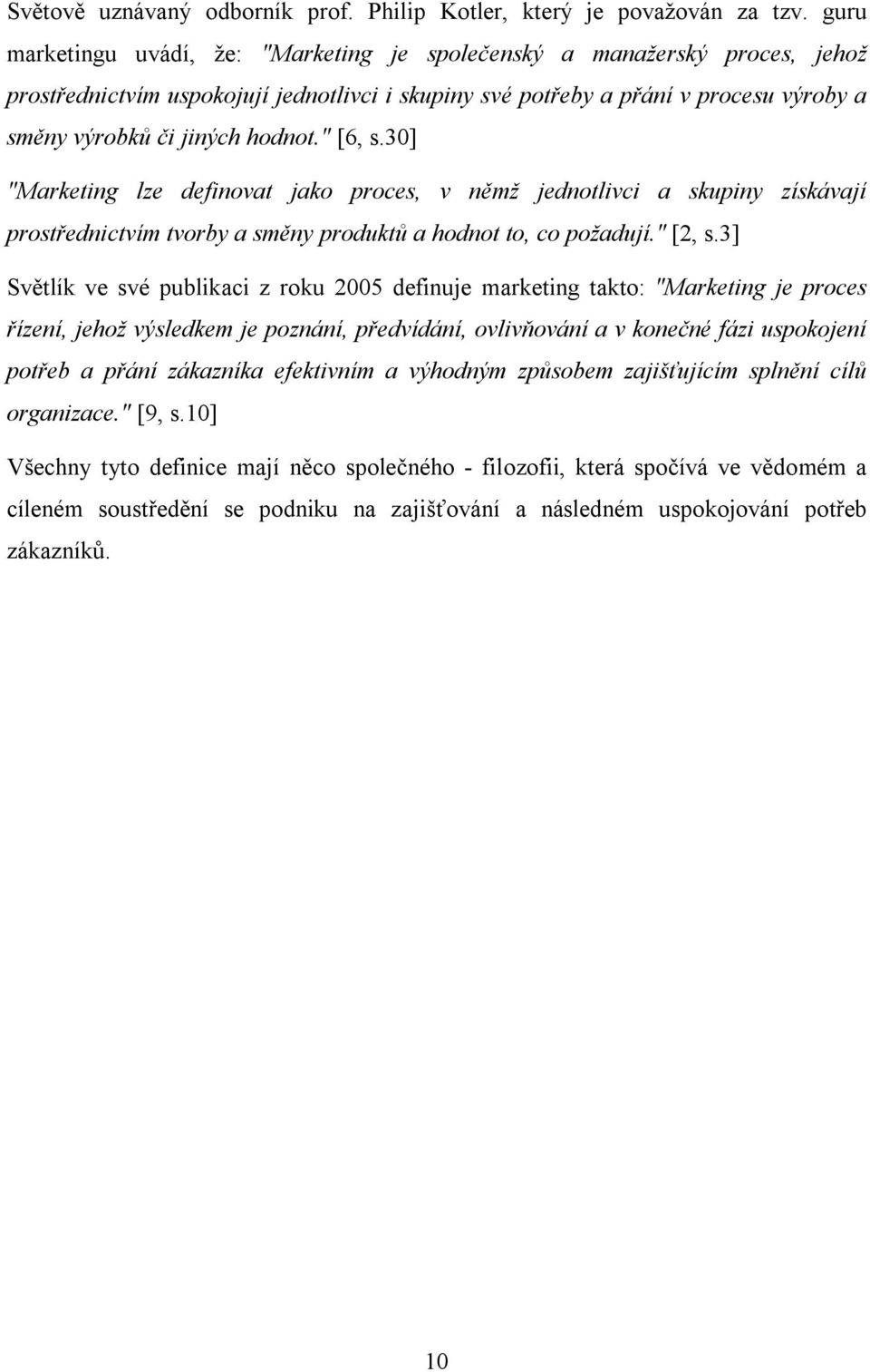 " [6, s.30] "Marketing lze definovat jako proces, v němž jednotlivci a skupiny získávají prostřednictvím tvorby a směny produktů a hodnot to, co požadují." [2, s.