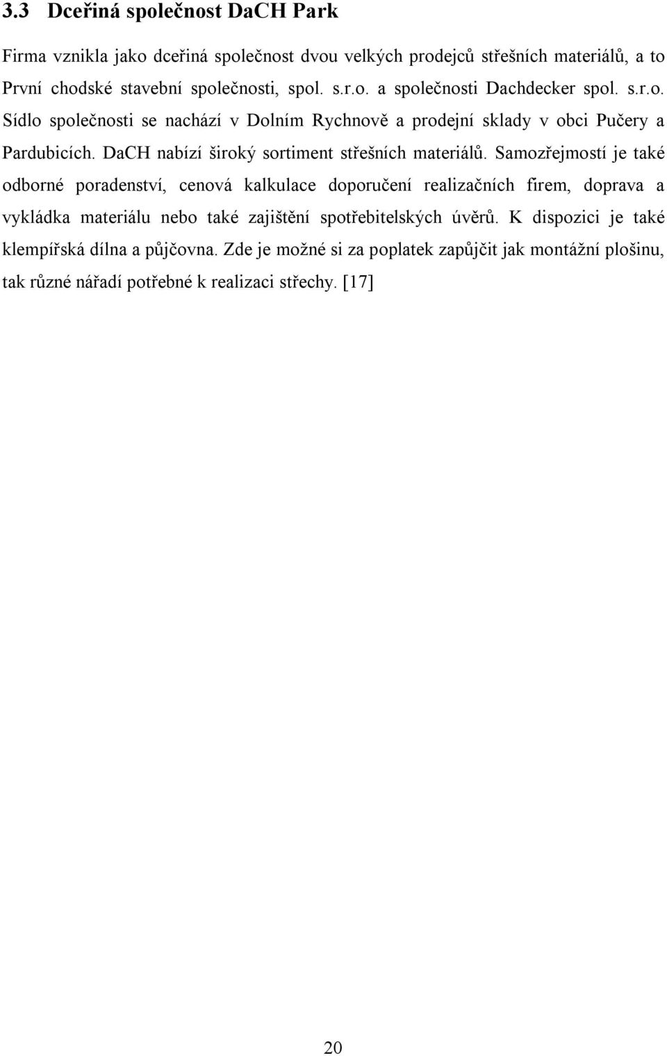 Samozřejmostí je také odborné poradenství, cenová kalkulace doporučení realizačních firem, doprava a vykládka materiálu nebo také zajištění spotřebitelských úvěrů.