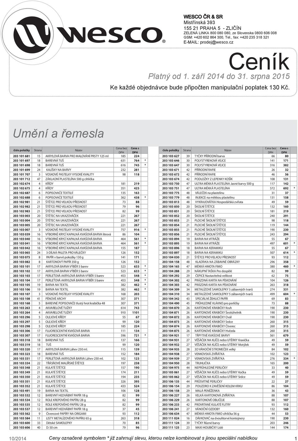 Umění a řemesla 203 101 681 15 AKRYLOVÁ BARVA PRO MALOVÁNÍ PRSTY 125 ml 185 224 203 101 697 18 BAREVNÁ TUŠ 631 764 * 203 101 698 18 BAREVNÁ TUŠ 616 745 * 203 101 699 24 KALÍŠKY NA BARVY 232 281 203