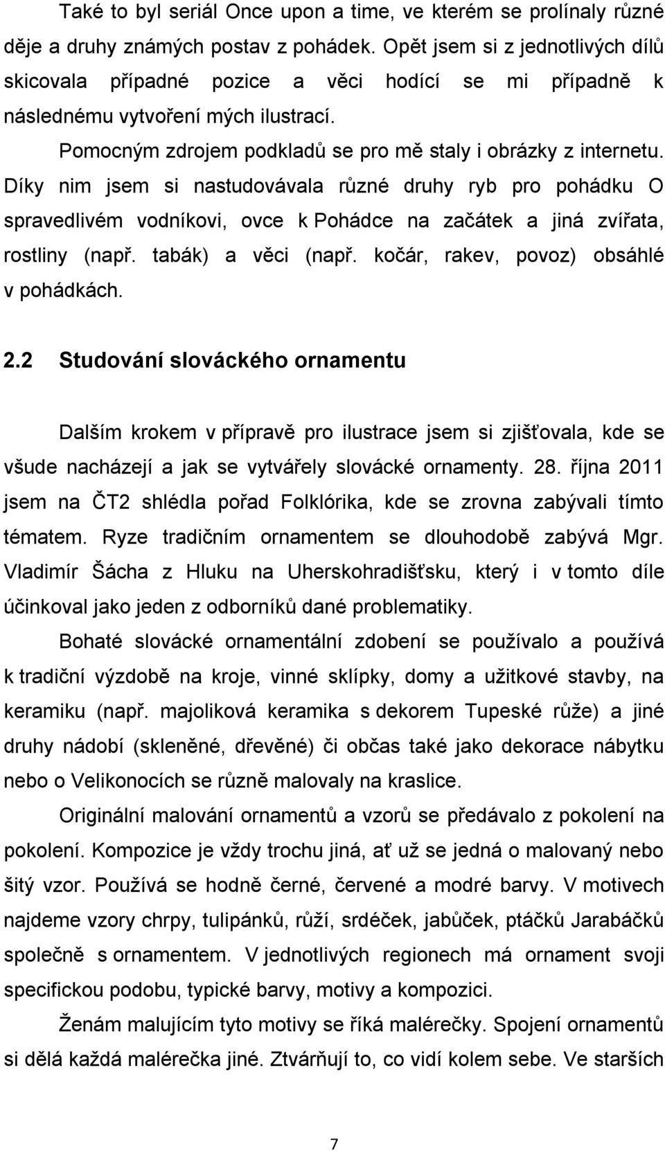 Díky nim jsem si nastudovávala různé druhy ryb pro pohádku O spravedlivém vodníkovi, ovce k Pohádce na začátek a jiná zvířata, rostliny (např. tabák) a věci (např.