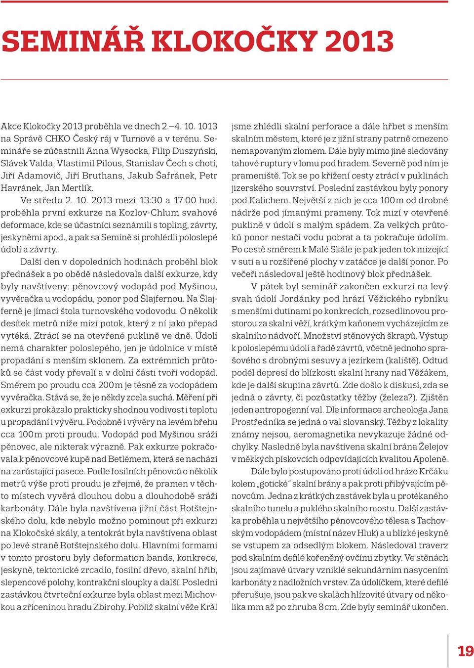 2013 mezi 13:30 a 17:00 hod. proběhla první exkurze na Kozlov-Chlum svahové deformace, kde se účastníci seznámili s topling, závrty, jeskyněmi apod.