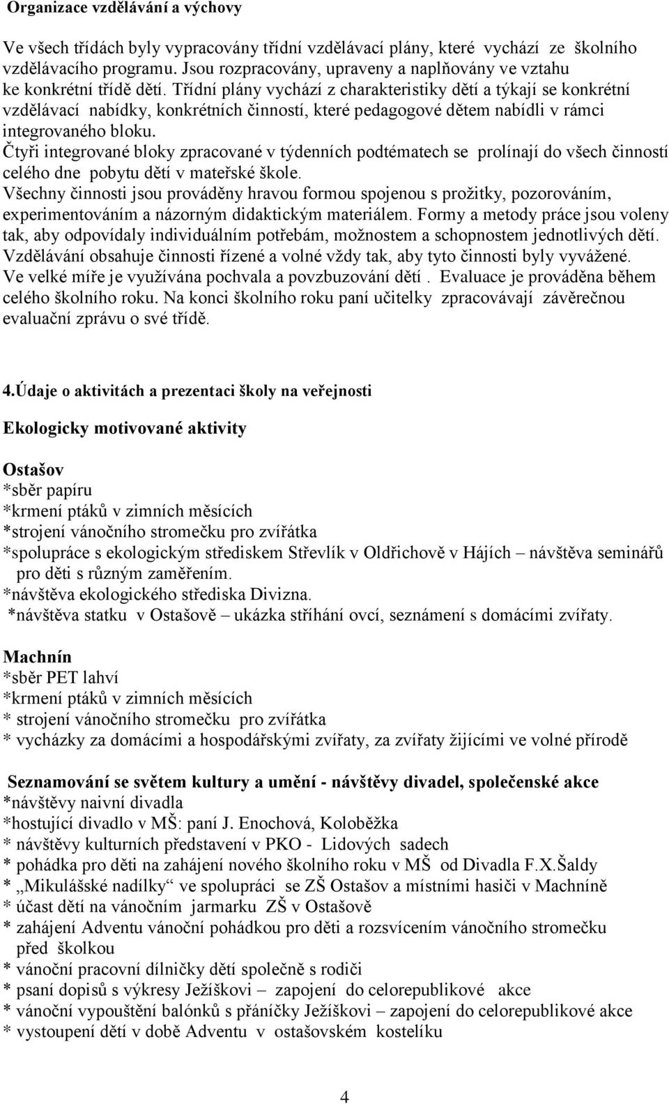 Třídní plány vychází z charakteristiky dětí a týkají se konkrétní vzdělávací nabídky, konkrétních činností, které pedagogové dětem nabídli v rámci integrovaného bloku.