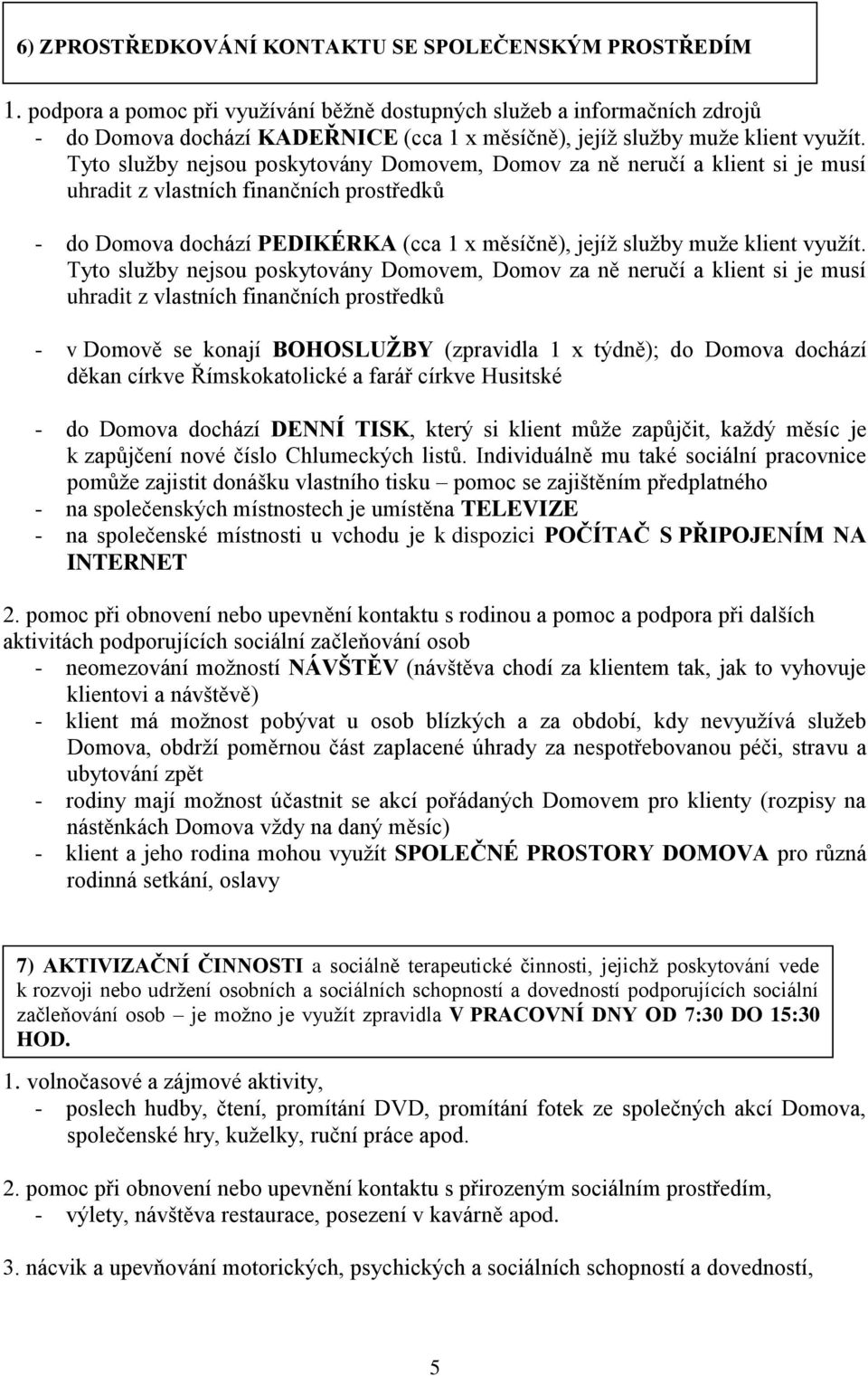 Tyto služby nejsou poskytovány Domovem, Domov za ně neručí a klient si je musí uhradit z vlastních finančních prostředků - do Domova dochází PEDIKÉRKA (cca 1 x měsíčně), jejíž služby muže klient