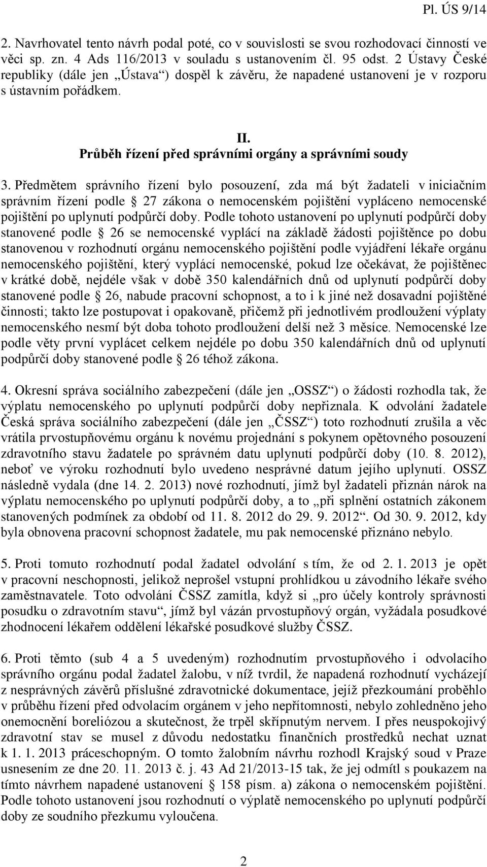 Předmětem správního řízení bylo posouzení, zda má být žadateli v iniciačním správním řízení podle 27 zákona o nemocenském pojištění vypláceno nemocenské pojištění po uplynutí podpůrčí doby.