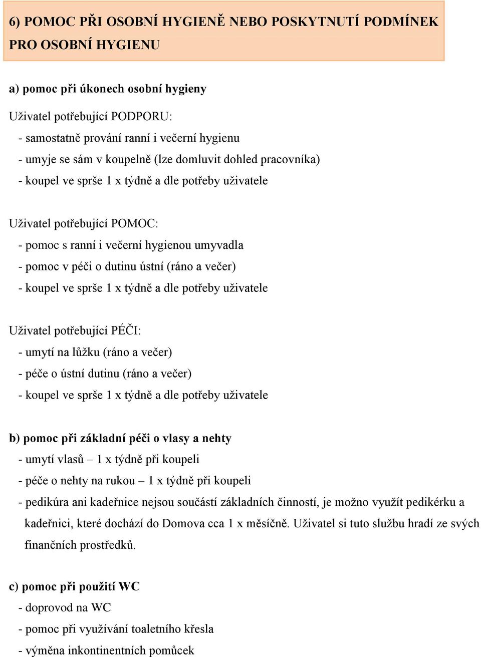 (ráno a večer) - koupel ve sprše 1 x týdně a dle potřeby uživatele Uživatel potřebující PÉČI: - umytí na lůžku (ráno a večer) - péče o ústní dutinu (ráno a večer) - koupel ve sprše 1 x týdně a dle