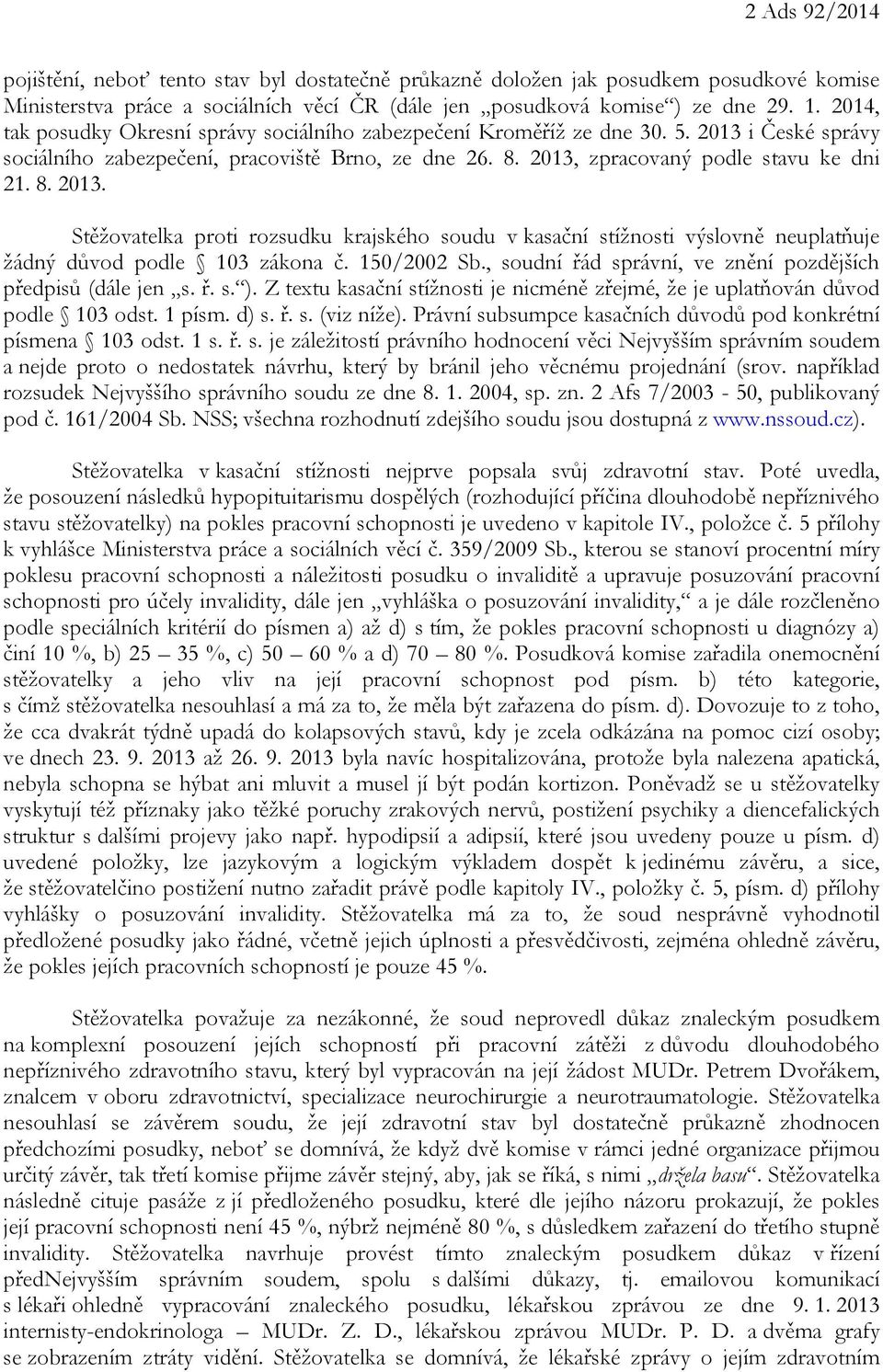 i České správy sociálního zabezpečení, pracoviště Brno, ze dne 26. 8. 2013, zpracovaný podle stavu ke dni 21. 8. 2013. Stěžovatelka proti rozsudku krajského soudu v kasační stížnosti výslovně neuplatňuje žádný důvod podle 103 zákona č.