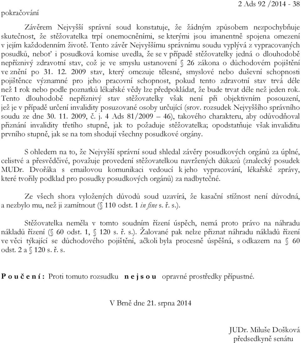 Tento závěr Nejvyššímu správnímu soudu vyplývá z vypracovaných posudků, neboť i posudková komise uvedla, že se v případě stěžovatelky jedná o dlouhodobě nepříznivý zdravotní stav, což je ve smyslu