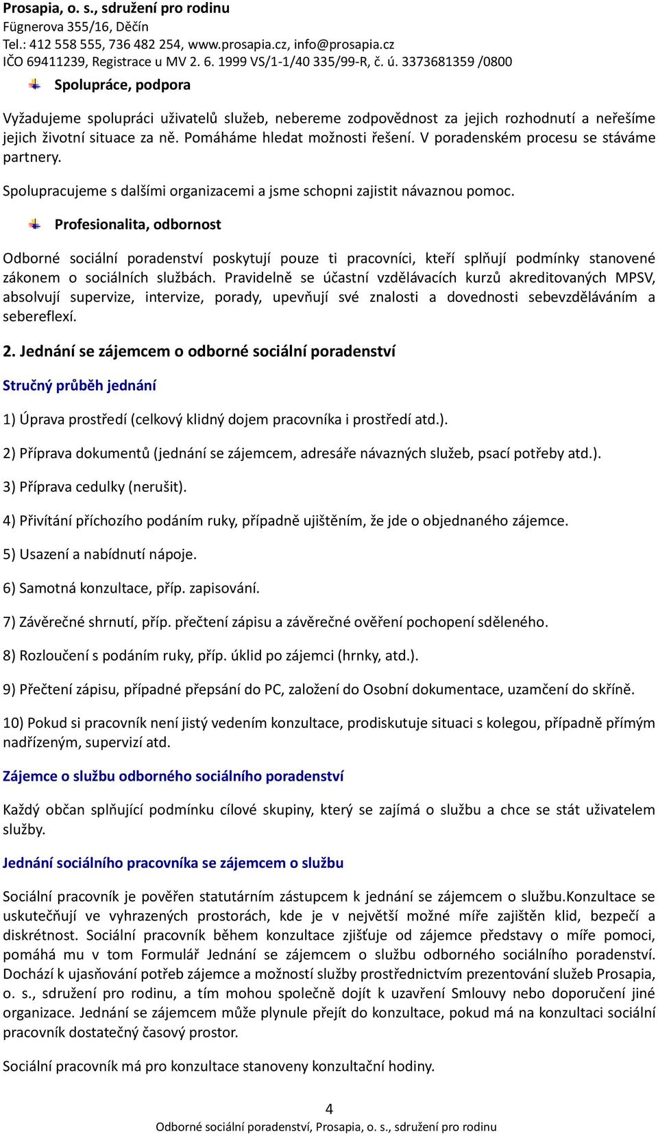 Profesionalita, odbornost Odborné sociální poradenství poskytují pouze ti pracovníci, kteří splňují podmínky stanovené zákonem o sociálních službách.