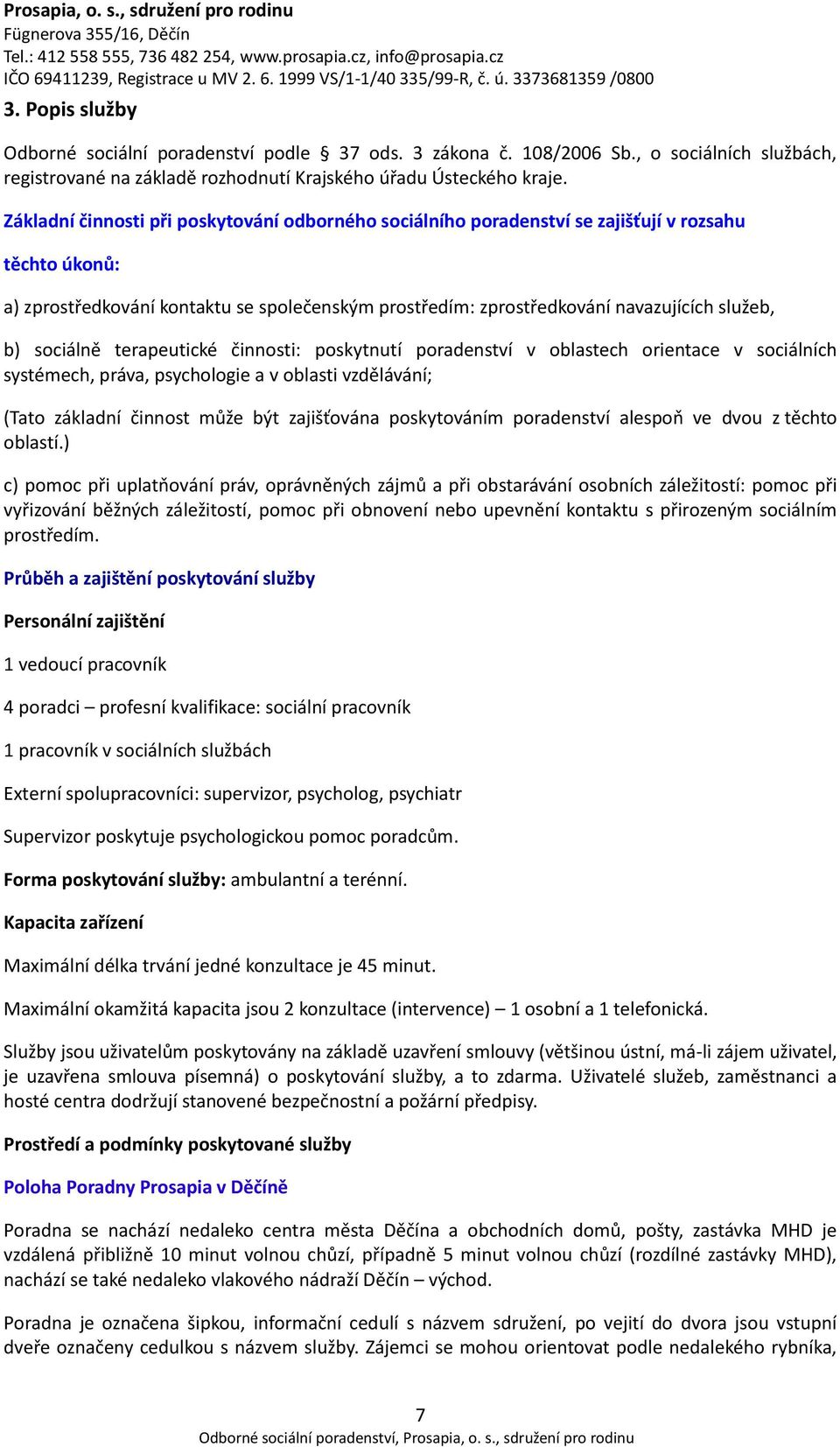 sociálně terapeutické činnosti: poskytnutí poradenství v oblastech orientace v sociálních systémech, práva, psychologie a v oblasti vzdělávání; (Tato základní činnost může být zajišťována