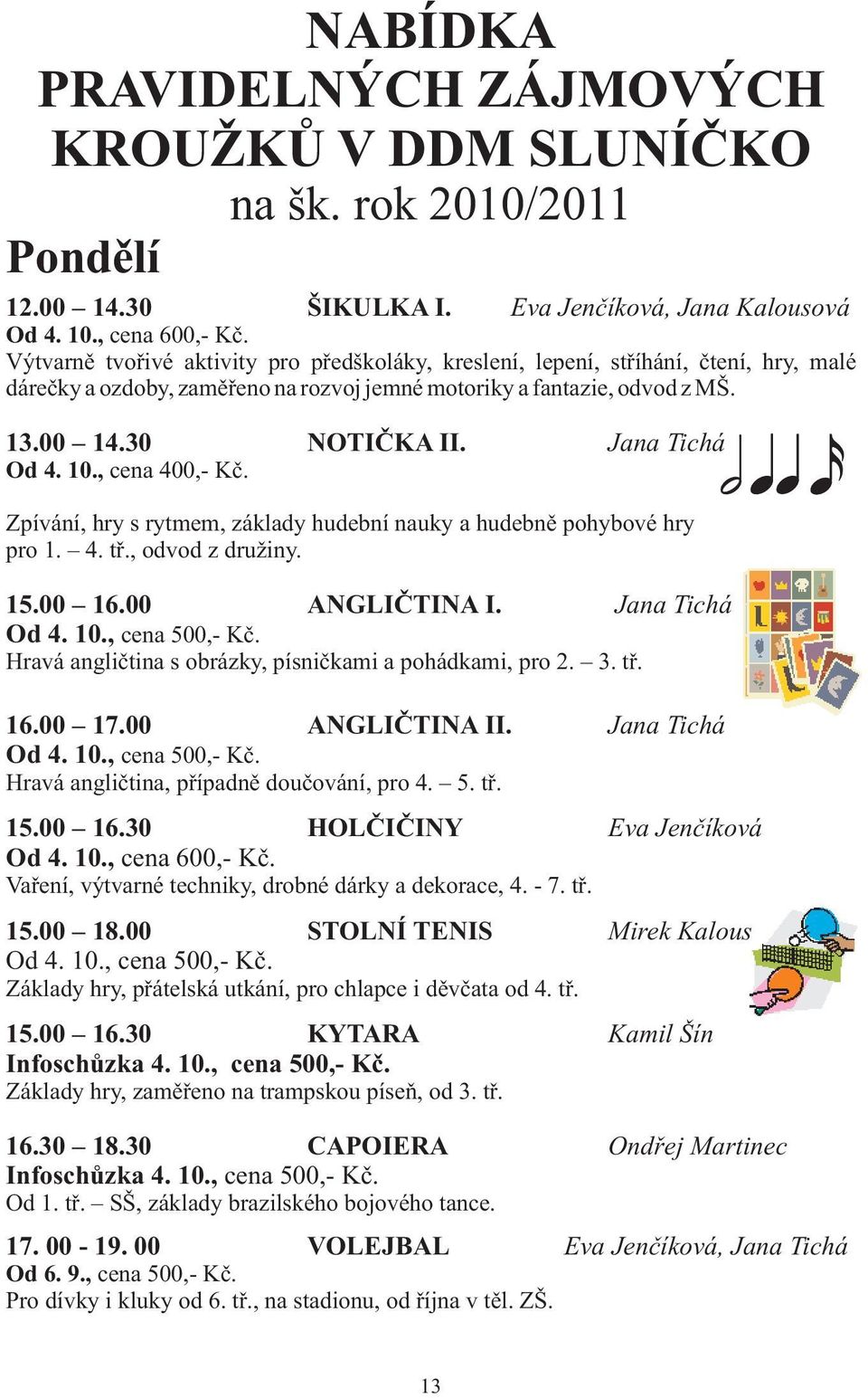 Jana Tichá Od 4. 10., cena 400,- Kè. Zpívání, hry s rytmem, základy hudební nauky a hudebnì pohybové hry pro 1. 4. tø., odvod z družiny. 15.00 16.00 ANGLIÈTINA I. Jana Tichá Od 4. 10., cena 500,- Kè.