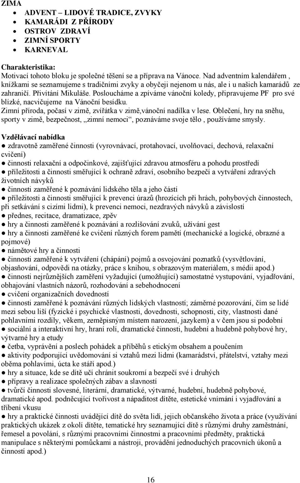 Posloucháme a zpíváme vánoční koledy, připravujeme PF pro své blízké, nacvičujeme na Vánoční besídku. Zimní příroda, počasí v zimě, zvířátka v zimě,vánoční nadílka v lese.