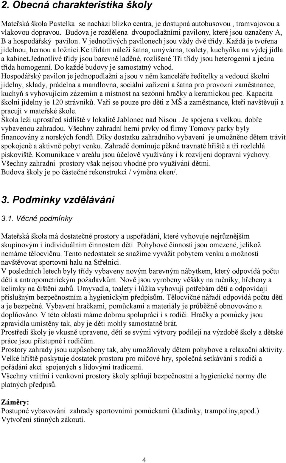 ke třídám náleží šatna, umývárna, toalety, kuchyňka na výdej jídla a kabinet.jednotlivé třídy jsou barevně laděné, rozlišené.tři třídy jsou heterogenní a jedna třída homogenní.