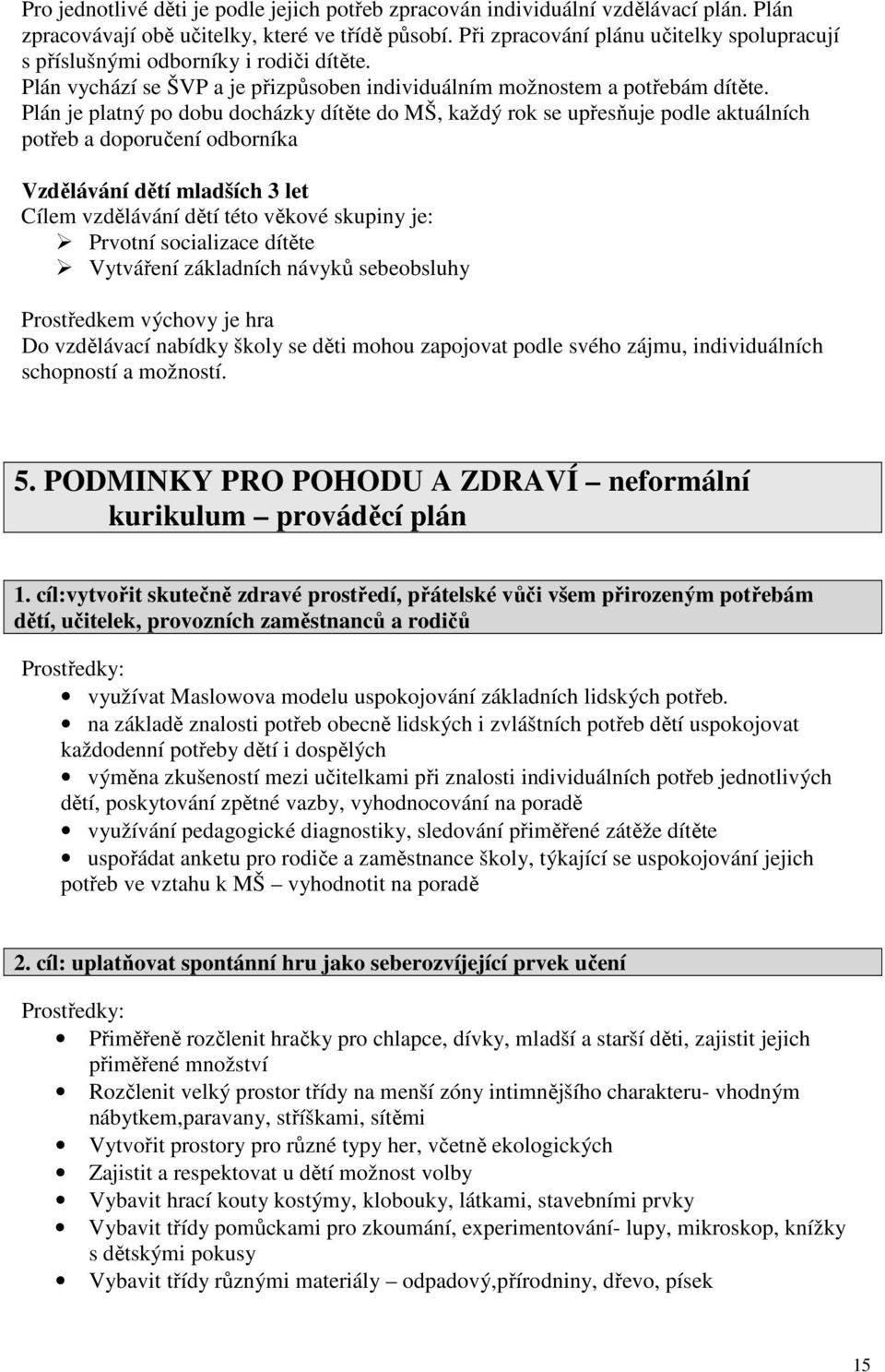 Plán je platný po dobu docházky dítěte do MŠ, každý rok se upřesňuje podle aktuálních potřeb a doporučení odborníka Vzdělávání dětí mladších 3 let Cílem vzdělávání dětí této věkové skupiny je: