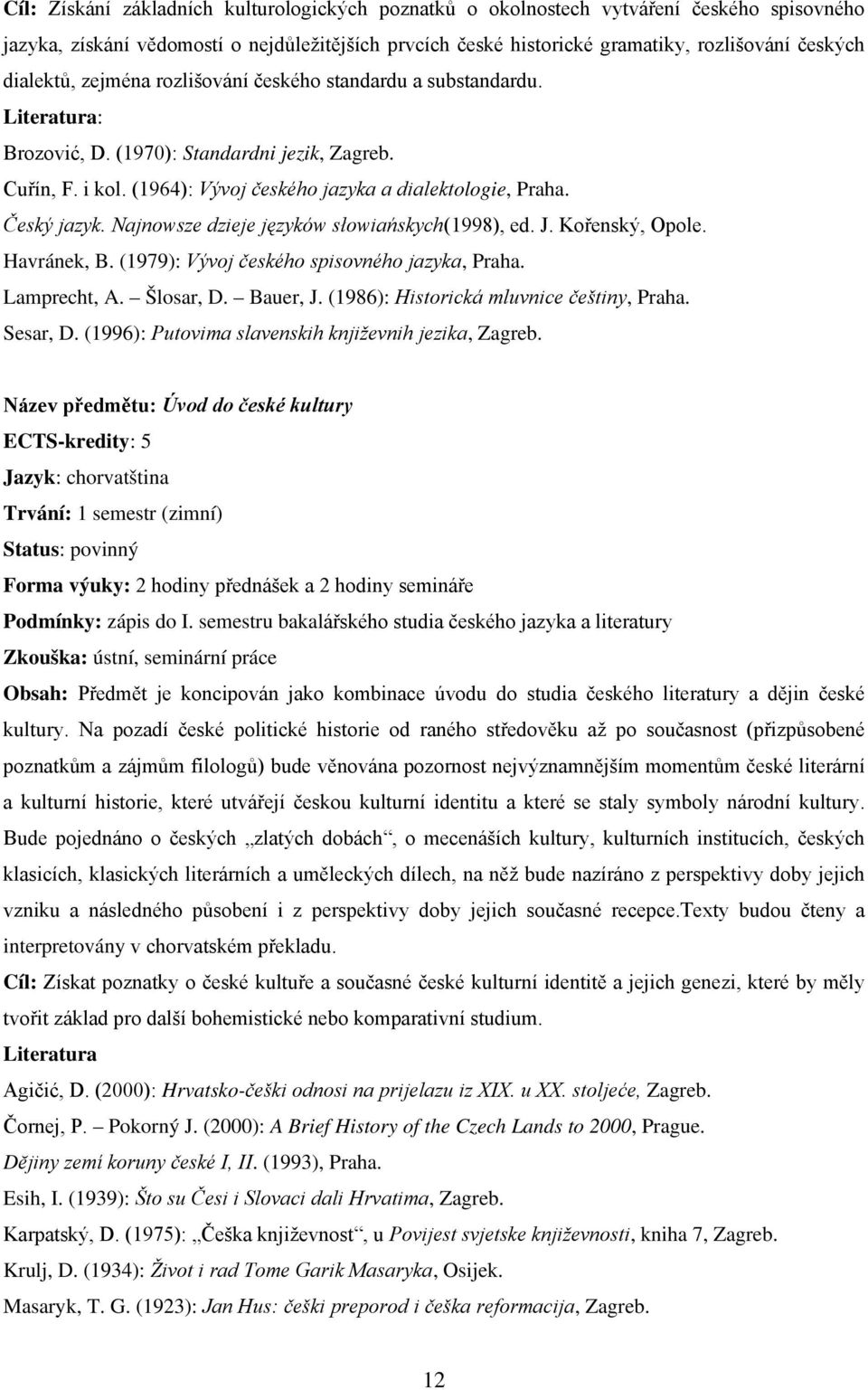 Najnowsze dzieje języków słowiańskych(1998), ed. J. Kořenský, Opole. Havránek, B. (1979): Vývoj českého spisovného jazyka, Praha. Lamprecht, A. Šlosar, D. Bauer, J.