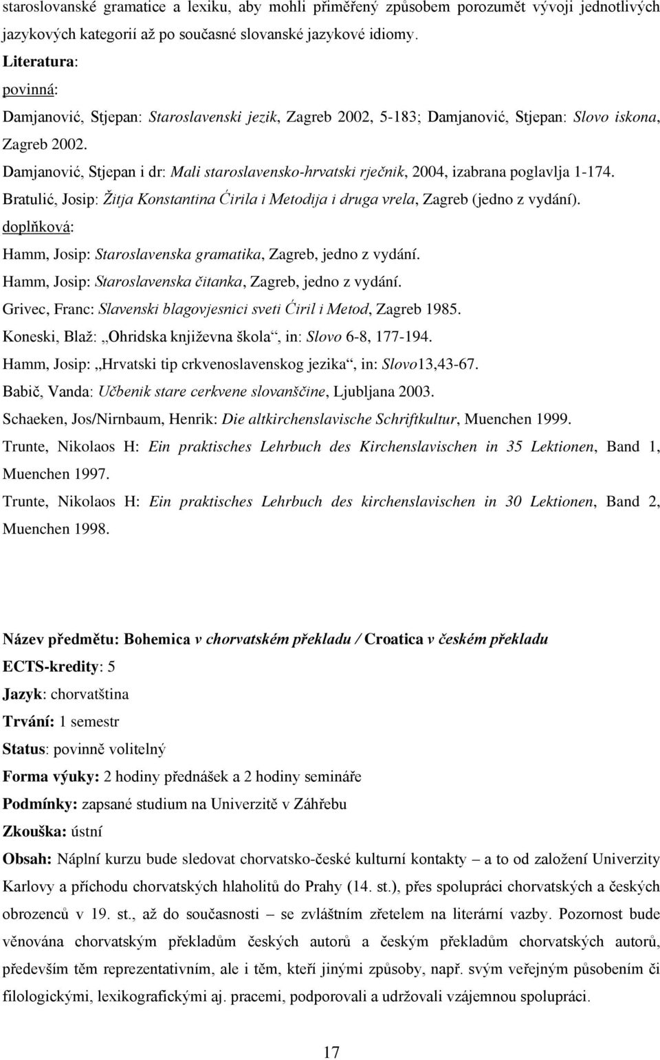 Damjanović, Stjepan i dr: Mali staroslavensko-hrvatski rječnik, 2004, izabrana poglavlja 1-174. Bratulić, Josip: Žitja Konstantina Ćirila i Metodija i druga vrela, Zagreb (jedno z vydání).