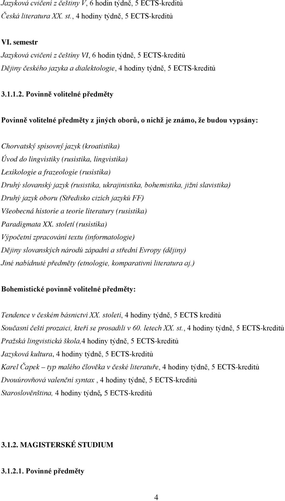 Povinně volitelné předměty Povinně volitelné předměty z jiných oborů, o nichž je známo, že budou vypsány: Chorvatský spisovný jazyk (kroatistika) Úvod do lingvistiky (rusistika, lingvistika)