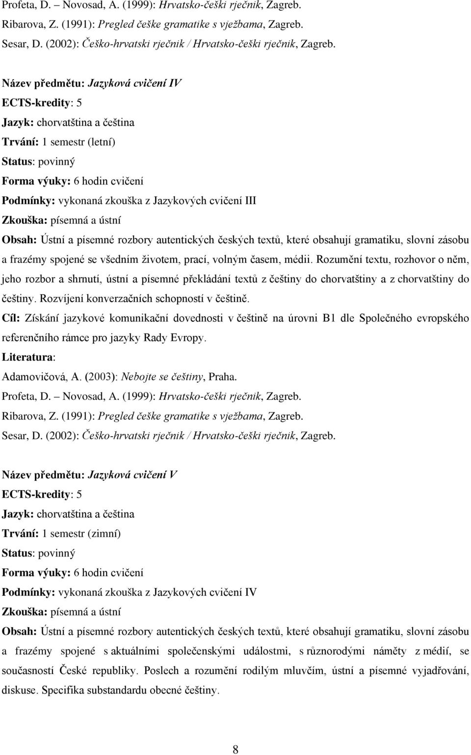 Název předmětu: Jazyková cvičení IV Jazyk: chorvatština a čeština Trvání: 1 semestr (letní) Status: povinný Forma výuky: 6 hodin cvičení Podmínky: vykonaná zkouška z Jazykových cvičení III Zkouška: