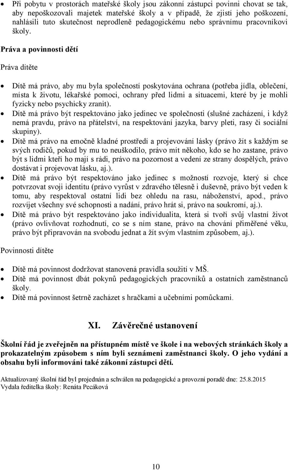 Práva a povinnosti dětí Práva dítěte Dítě má právo, aby mu byla společností poskytována ochrana (potřeba jídla, oblečení, místa k životu, lékařské pomoci, ochrany před lidmi a situacemi, které by je