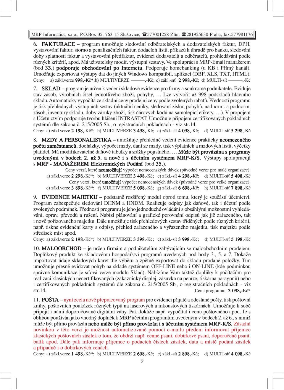 Ve spolupráci s MRP-Email manažerem (bod 33.) podporuje obchodo hodování po Internetu netu. Podporuje homebanking (u KB i Přímý kanál). Umožňuje exportovat výstupy dat do jiných Windows kompatibil.