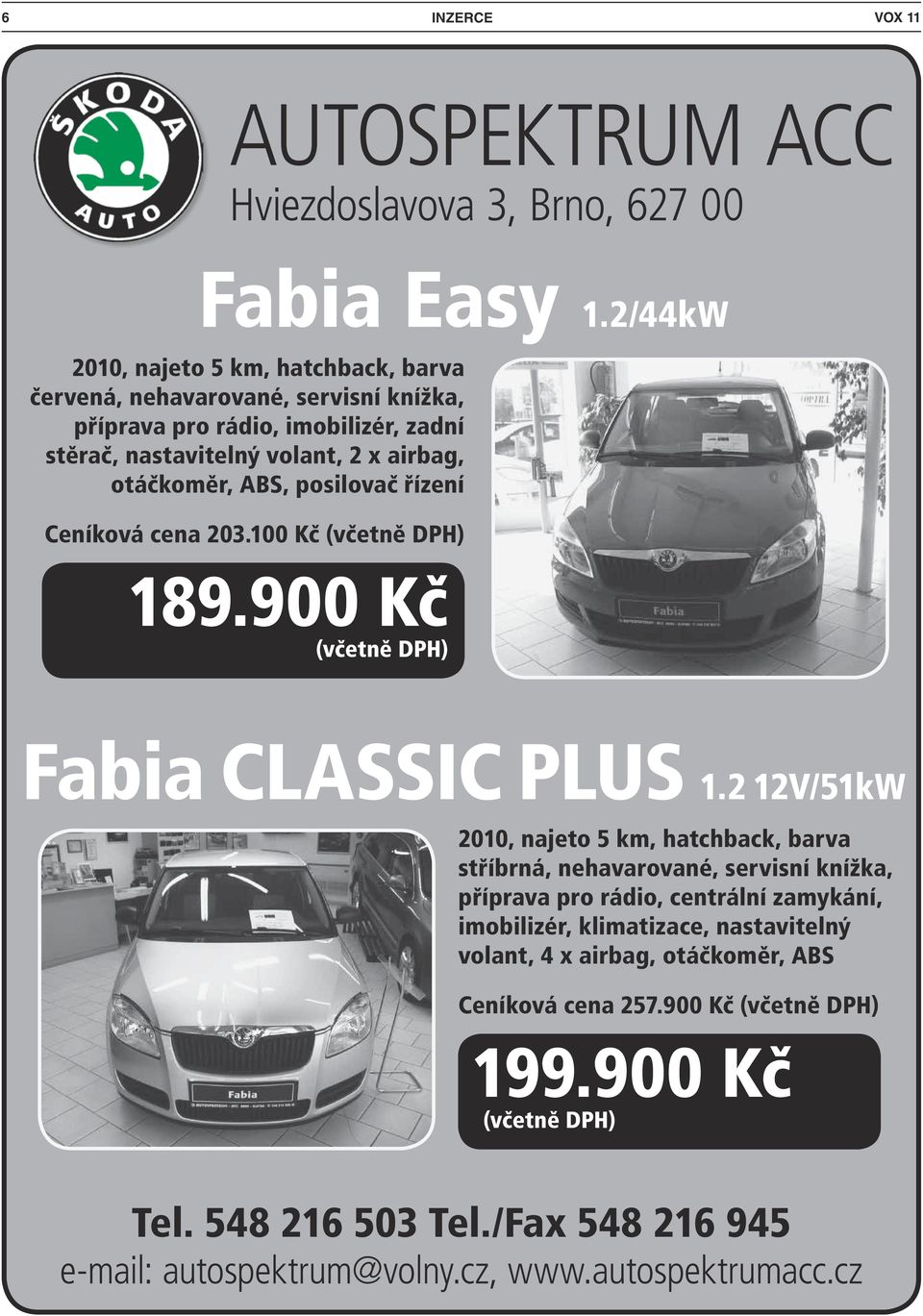 ABS, posilovač řízení Ceníková cena 203.100 Kč (včetně DPH) 189.900 Kč (včetně DPH) Fabia CLASSIC PLUS 1.