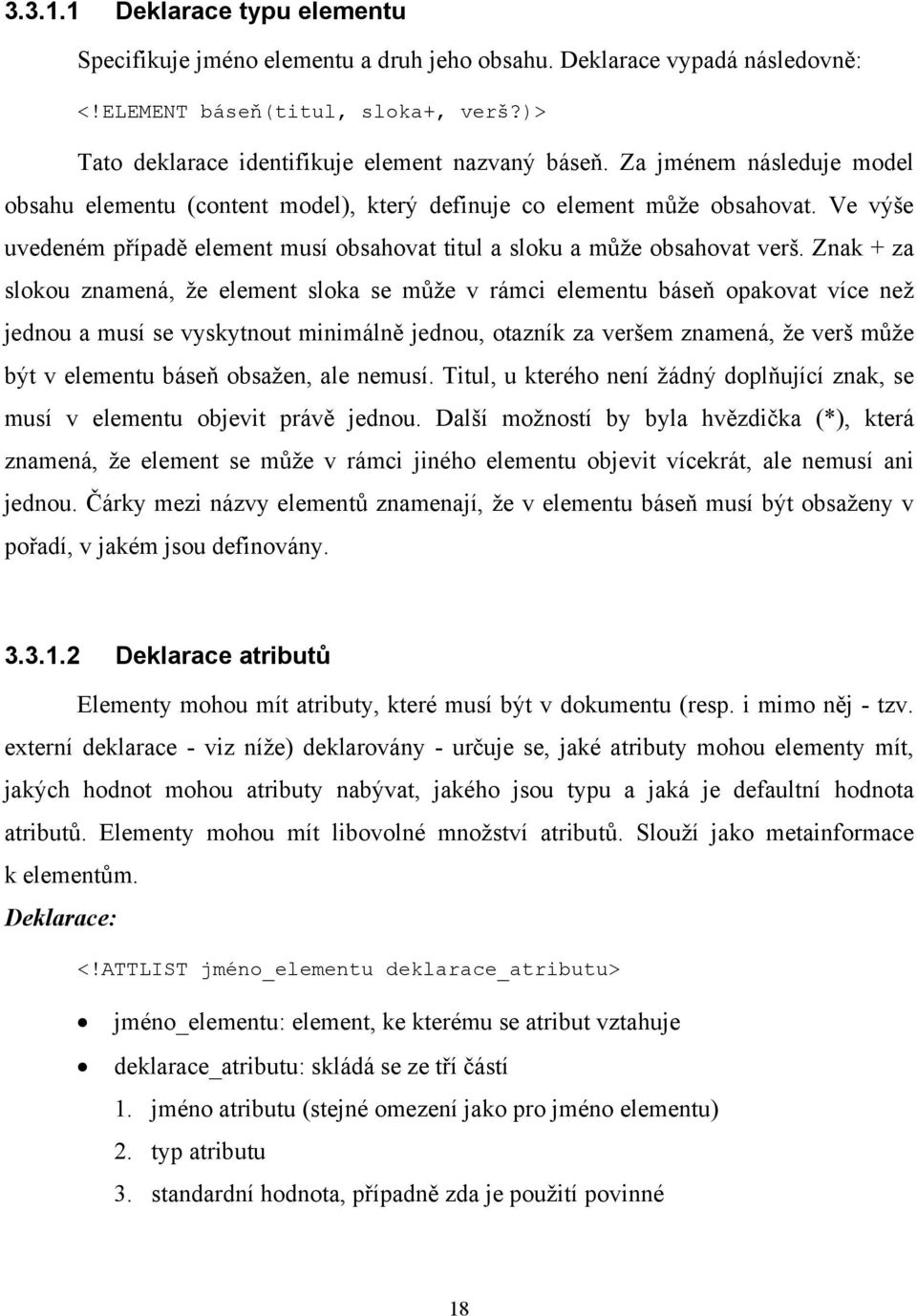 Znak + za slokou znamená, že element sloka se může v rámci elementu báseň opakovat více než jednou a musí se vyskytnout minimálně jednou, otazník za veršem znamená, že verš může být v elementu báseň