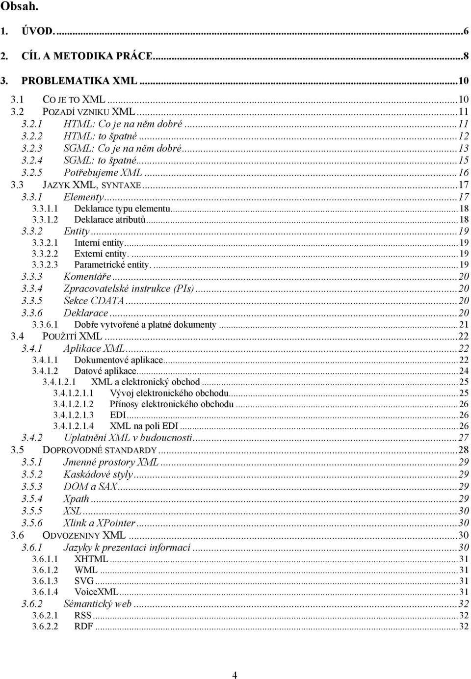 ..19 3.3.2.2 Externí entity....19 3.3.2.3 Parametrické entity....19 3.3.3 Komentáře...20 3.3.4 Zpracovatelské instrukce (PIs)...20 3.3.5 Sekce CDATA...20 3.3.6 Deklarace...20 3.3.6.1 Dobře vytvořené a platné dokumenty.