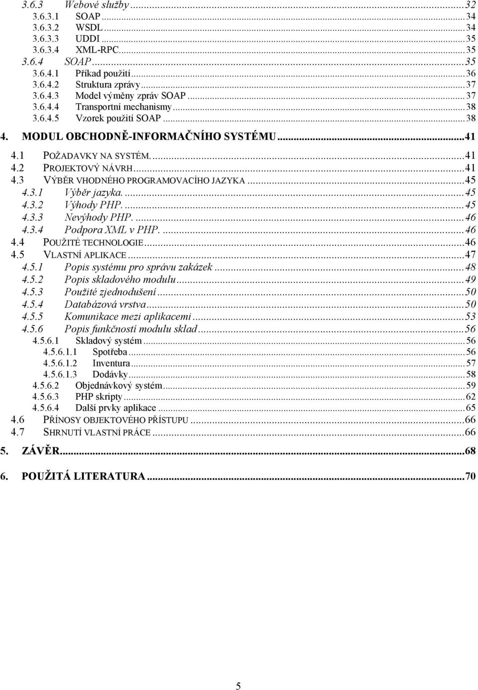 ..45 4.3.1 Výběr jazyka....45 4.3.2 Výhody PHP....45 4.3.3 Nevýhody PHP....46 4.3.4 Podpora XML v PHP....46 4.4 POUŽITÉ TECHNOLOGIE...46 4.5 VLASTNÍ APLIKACE...47 4.5.1 Popis systému pro správu zakázek.